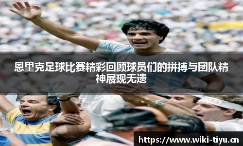 恩里克足球比赛精彩回顾球员们的拼搏与团队精神展现无遗