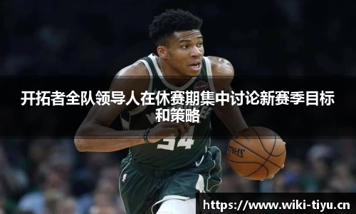 开拓者全队领导人在休赛期集中讨论新赛季目标和策略
