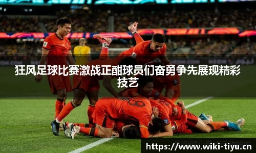 狂风足球比赛激战正酣球员们奋勇争先展现精彩技艺