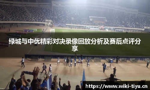 绿城与中优精彩对决录像回放分析及赛后点评分享