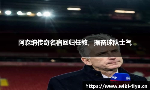 阿森纳传奇名宿回归任教，振奋球队士气
