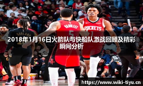 2018年1月16日火箭队与快船队激战回顾及精彩瞬间分析