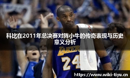 科比在2011年总决赛对阵小牛的传奇表现与历史意义分析